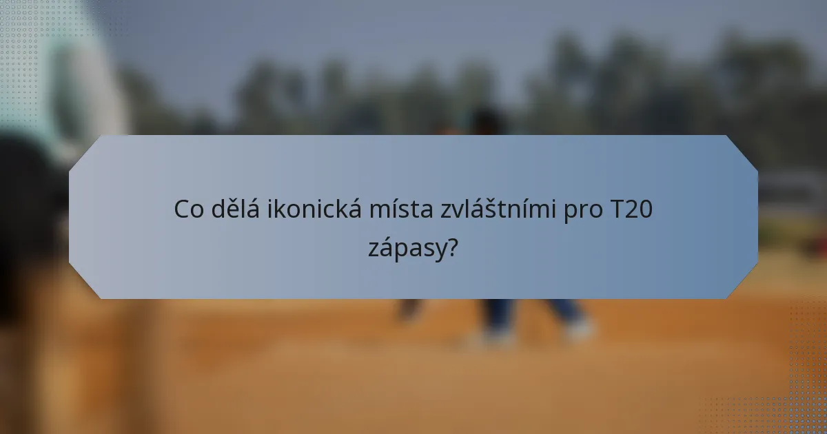 Co dělá ikonická místa zvláštními pro T20 zápasy?
