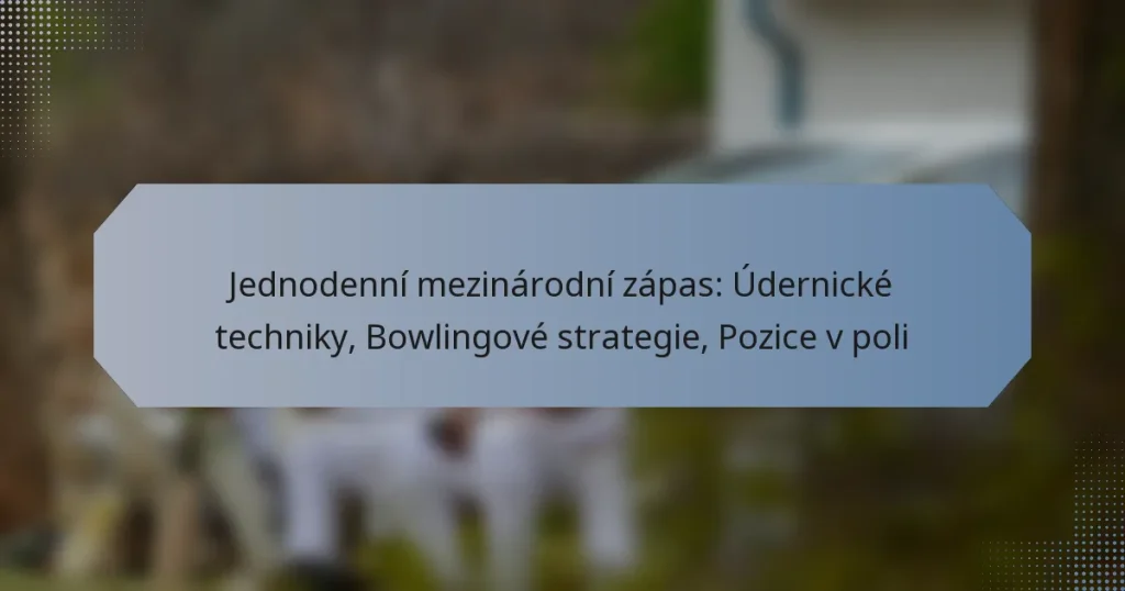Jednodenní mezinárodní zápas: Údernické techniky, Bowlingové strategie, Pozice v poli
