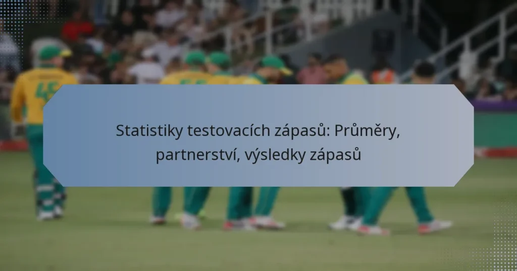 Statistiky testovacích zápasů: Průměry, partnerství, výsledky zápasů