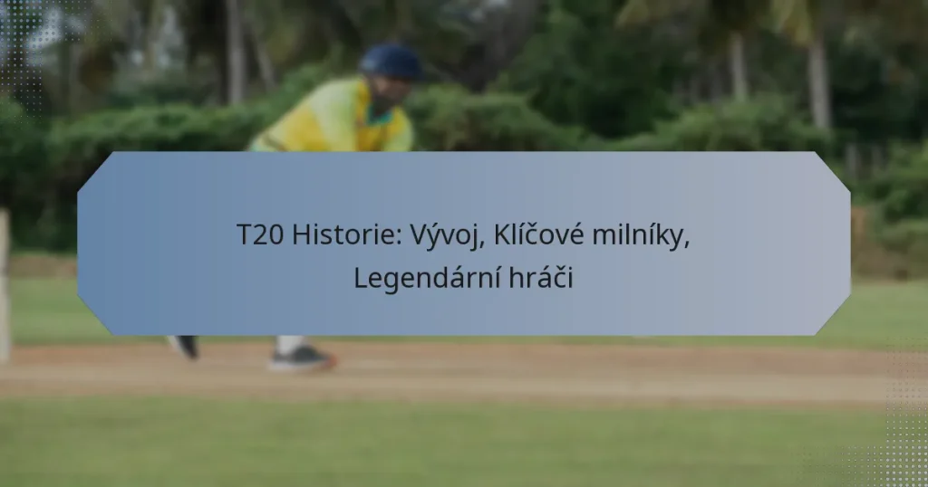 T20 Historie: Vývoj, Klíčové milníky, Legendární hráči