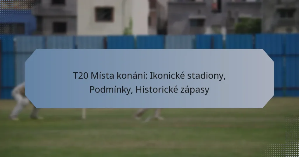 T20 Místa konání: Ikonické stadiony, Podmínky, Historické zápasy