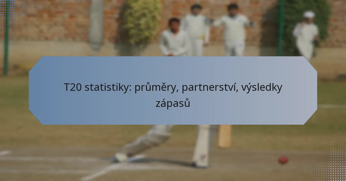 T20 statistiky: průměry, partnerství, výsledky zápasů