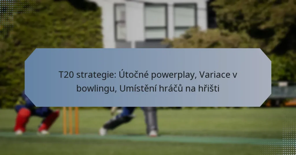 T20 strategie: Útočné powerplay, Variace v bowlingu, Umístění hráčů na hřišti