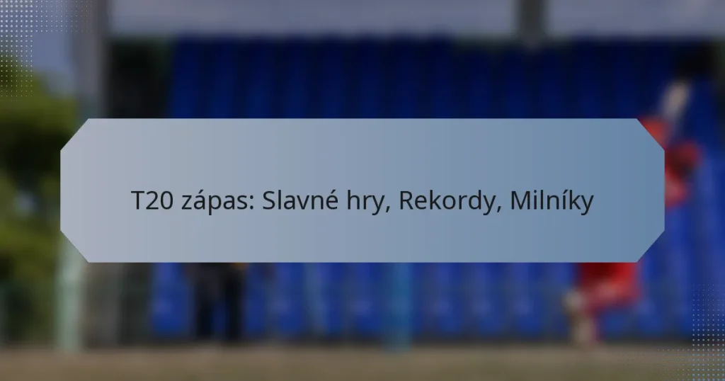 T20 zápas: Slavné hry, Rekordy, Milníky