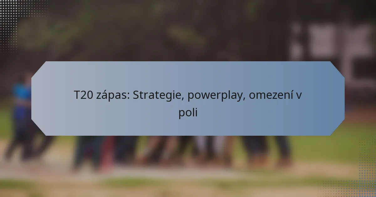 T20 zápas: Strategie, powerplay, omezení v poli