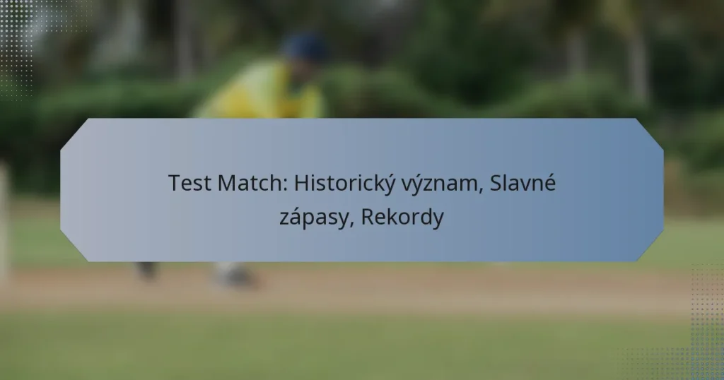 Test Match: Historický význam, Slavné zápasy, Rekordy
