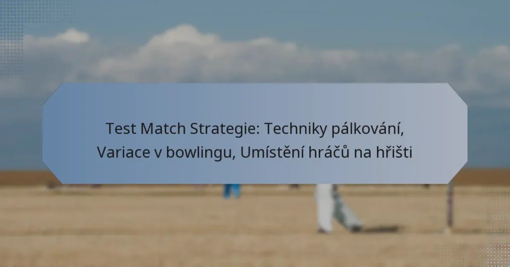 Test Match Strategie: Techniky pálkování, Variace v bowlingu, Umístění hráčů na hřišti