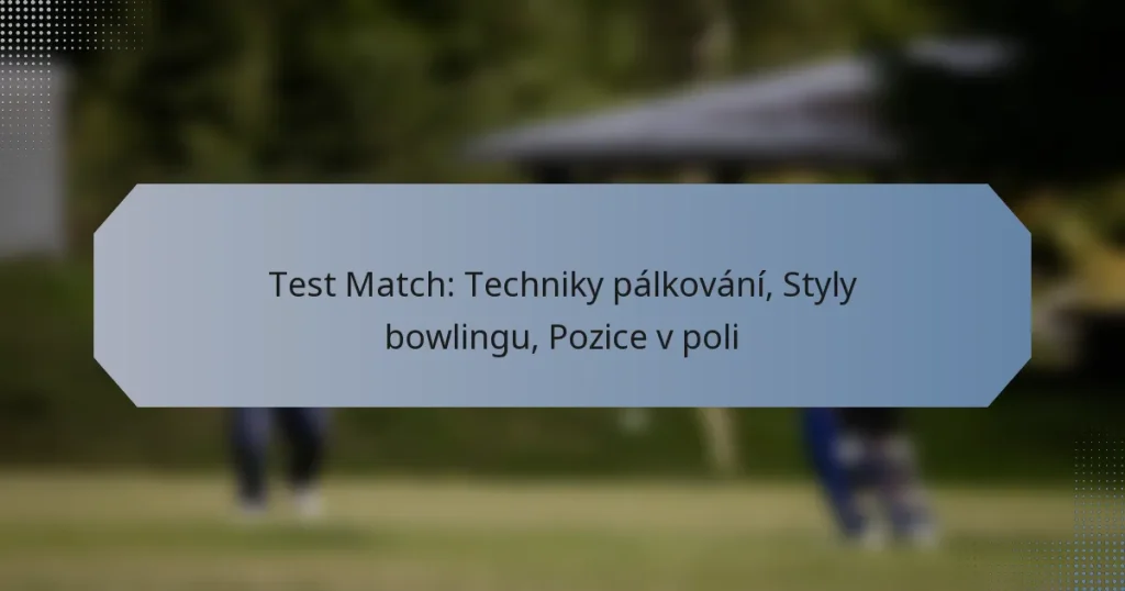 Test Match: Techniky pálkování, Styly bowlingu, Pozice v poli