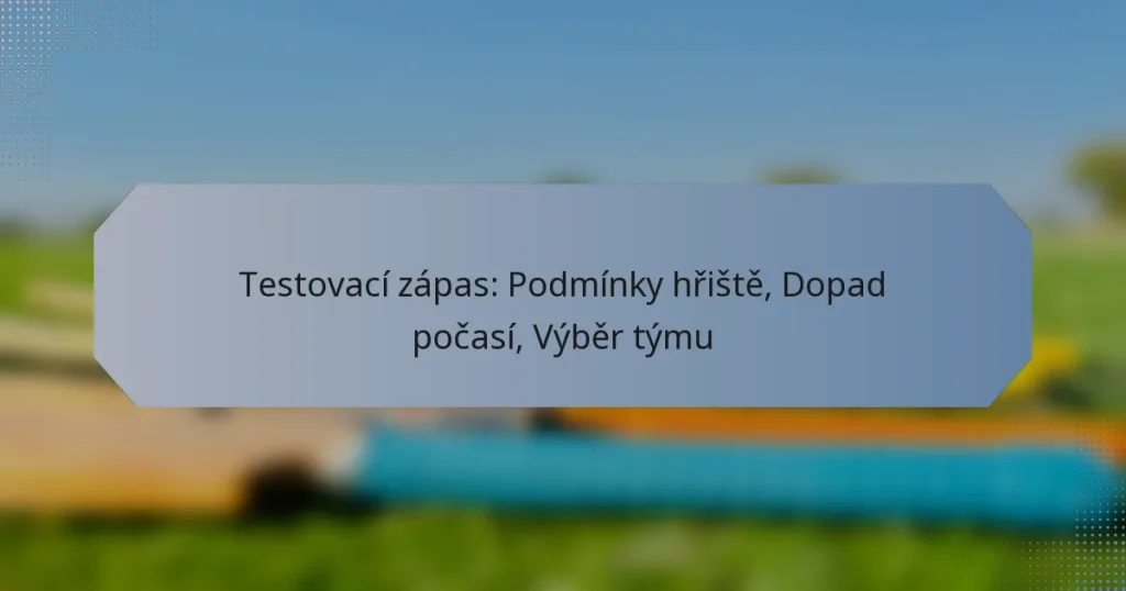 Testovací zápas: Podmínky hřiště, Dopad počasí, Výběr týmu