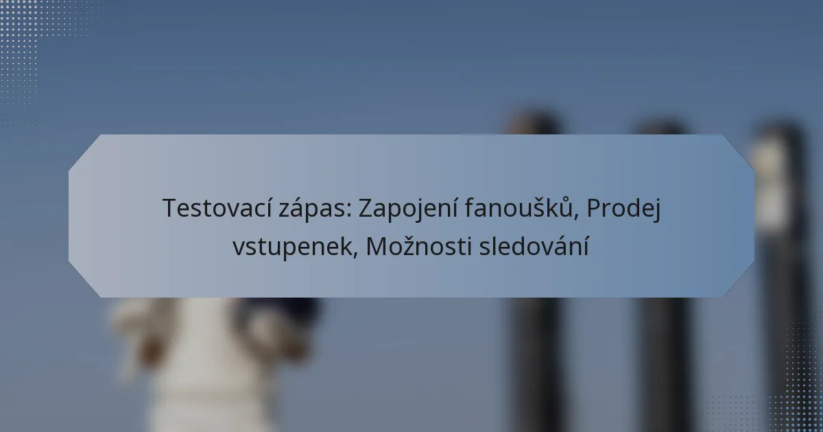 Testovací zápas: Zapojení fanoušků, Prodej vstupenek, Možnosti sledování