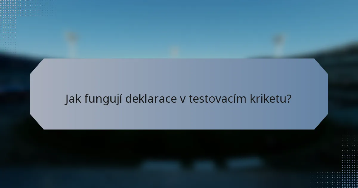 Jak fungují deklarace v testovacím kriketu?