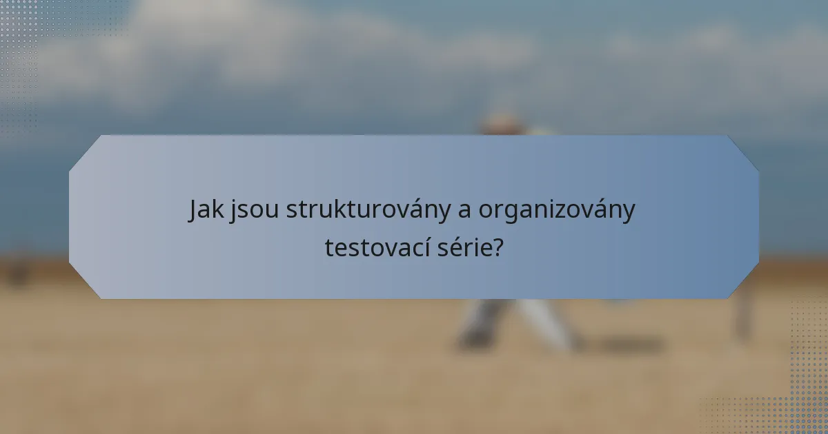 Jak jsou strukturovány a organizovány testovací série?