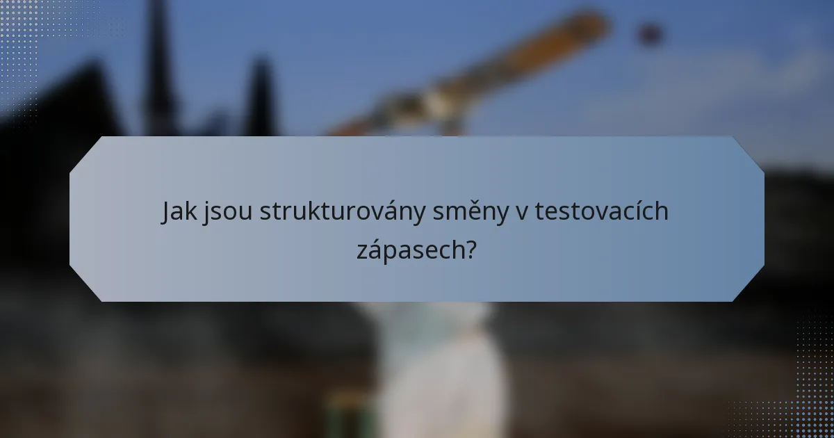 Jak jsou strukturovány směny v testovacích zápasech?
