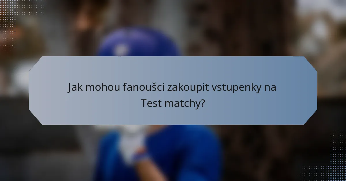 Jak mohou fanoušci zakoupit vstupenky na Test matchy?