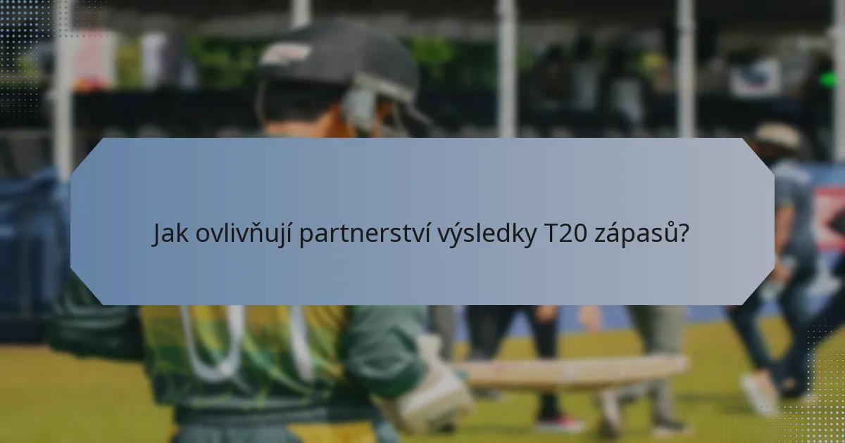 Jak ovlivňují partnerství výsledky T20 zápasů?