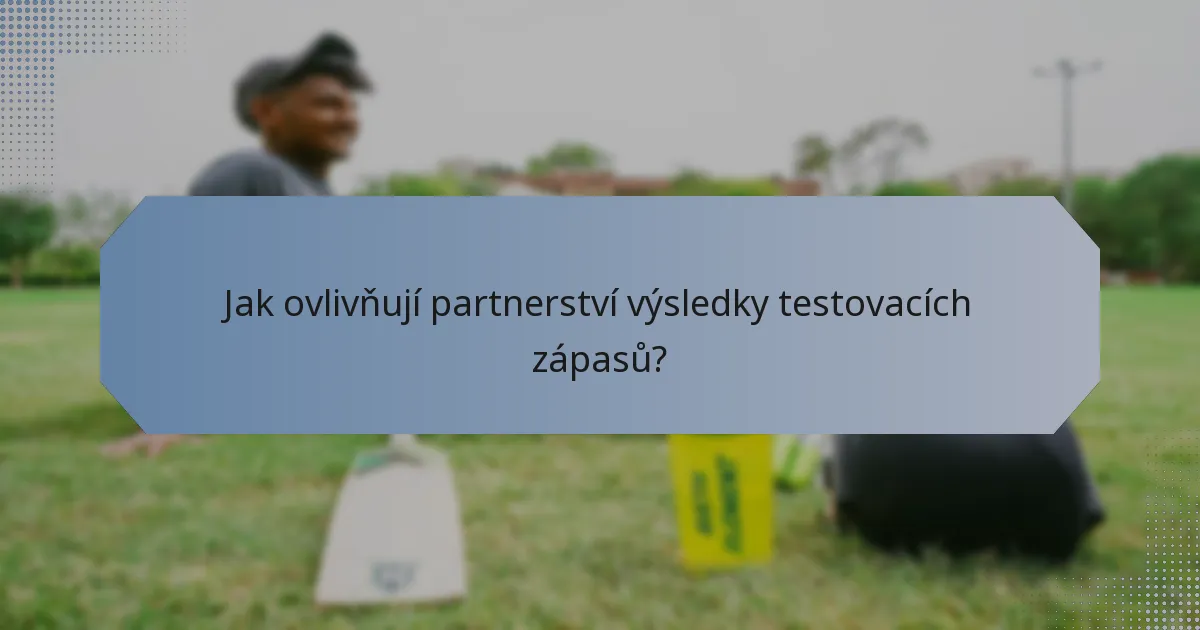 Jak ovlivňují partnerství výsledky testovacích zápasů?