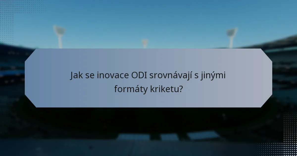 Jak se inovace ODI srovnávají s jinými formáty kriketu?