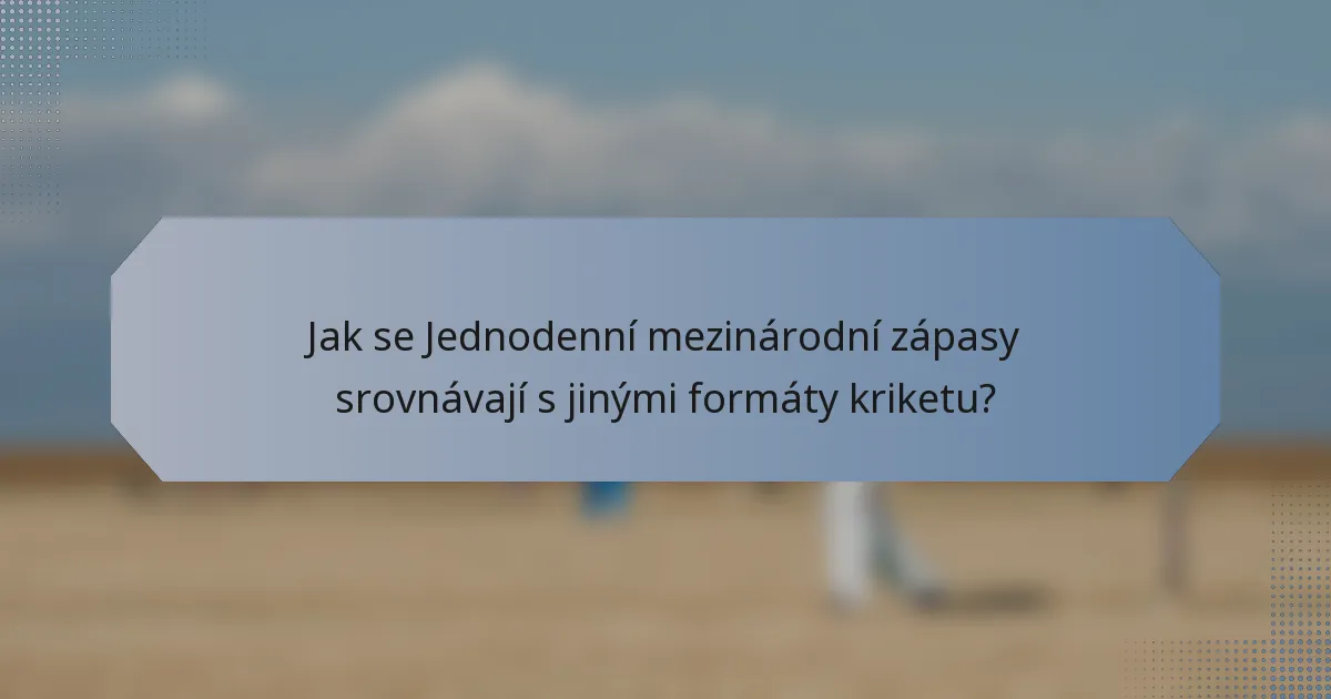 Jak se Jednodenní mezinárodní zápasy srovnávají s jinými formáty kriketu?