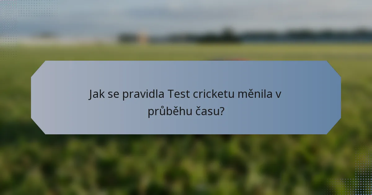 Jak se pravidla Test cricketu měnila v průběhu času?