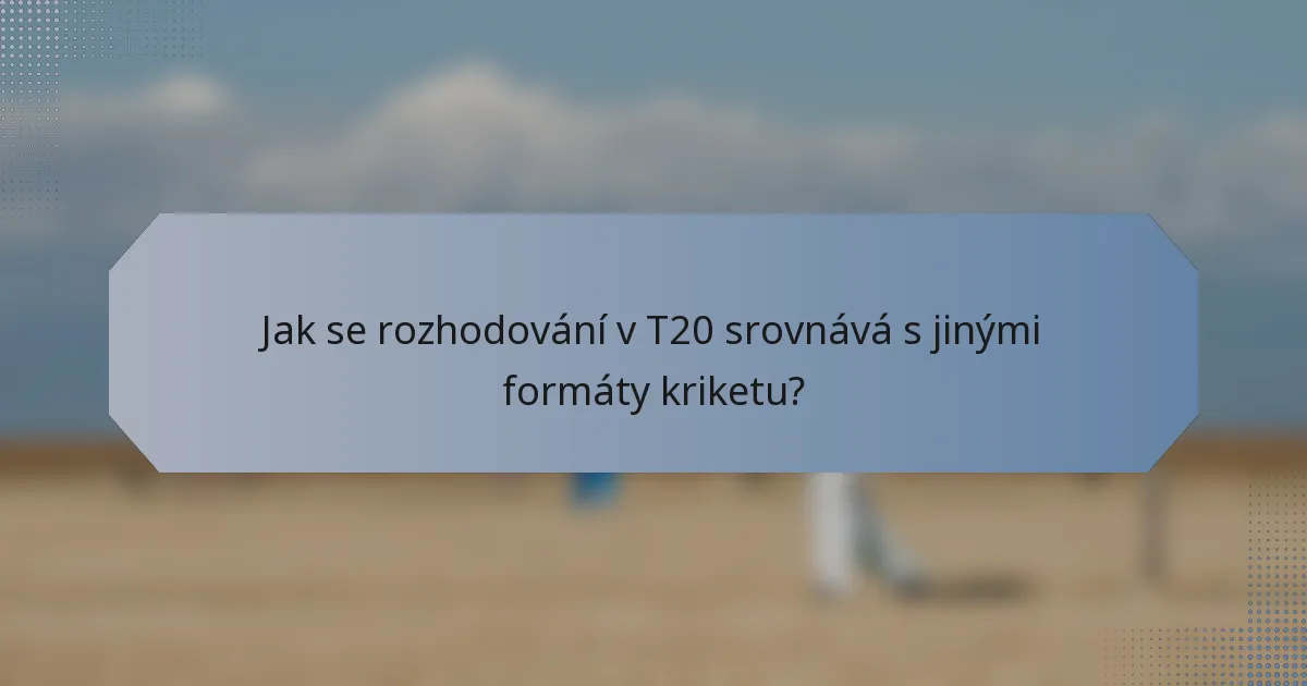 Jak se rozhodování v T20 srovnává s jinými formáty kriketu?
