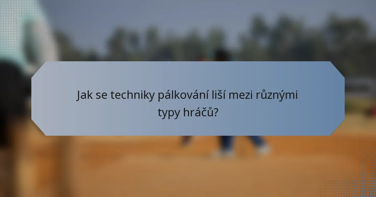 Jak se techniky pálkování liší mezi různými typy hráčů?