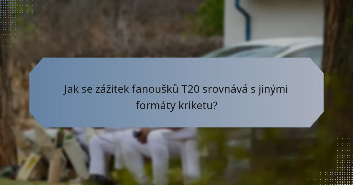 Jak se zážitek fanoušků T20 srovnává s jinými formáty kriketu?