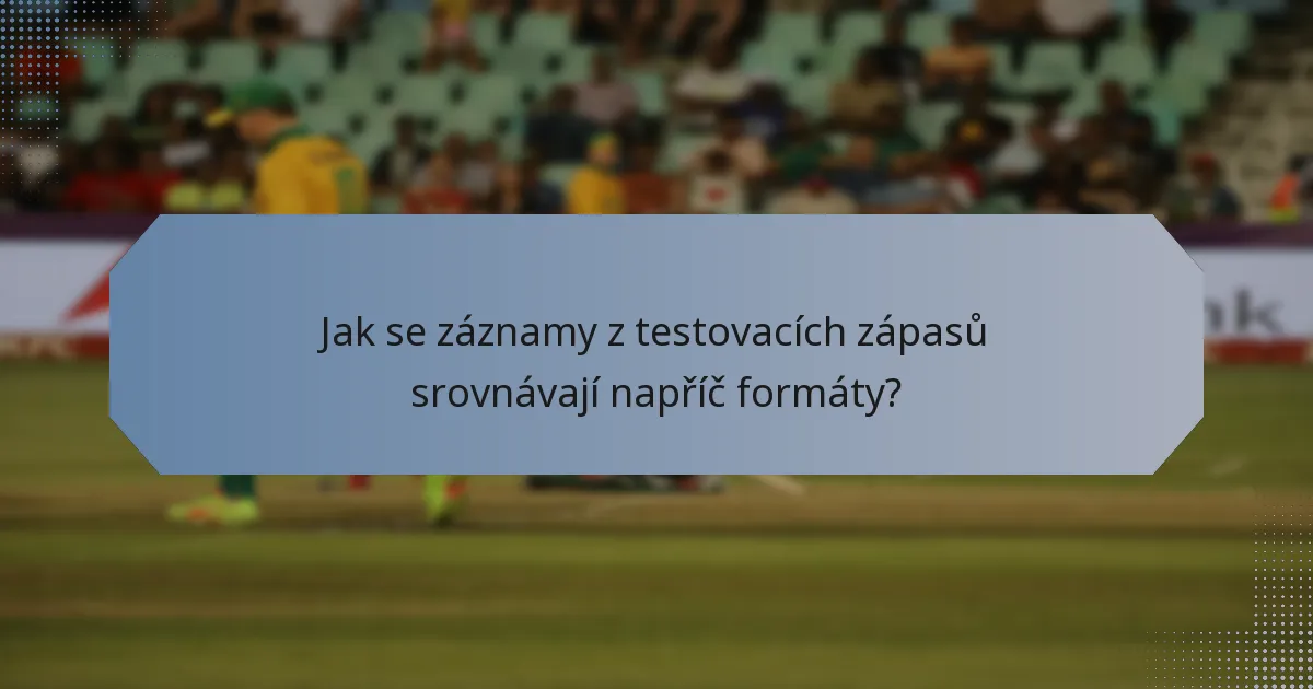 Jak se záznamy z testovacích zápasů srovnávají napříč formáty?