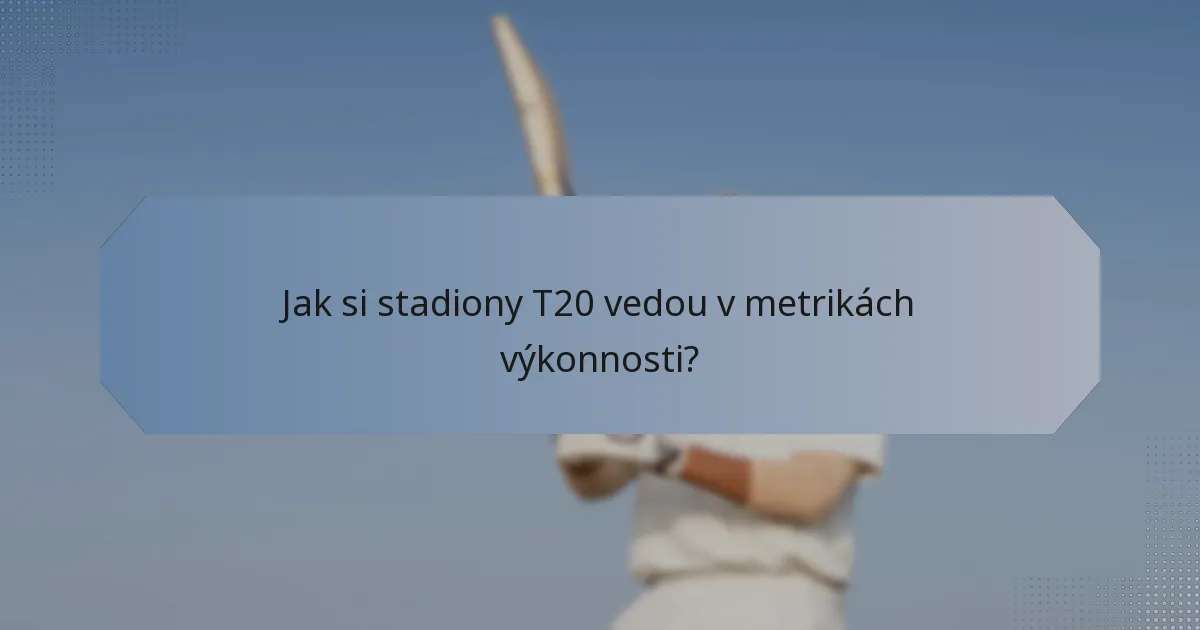 Jak si stadiony T20 vedou v metrikách výkonnosti?