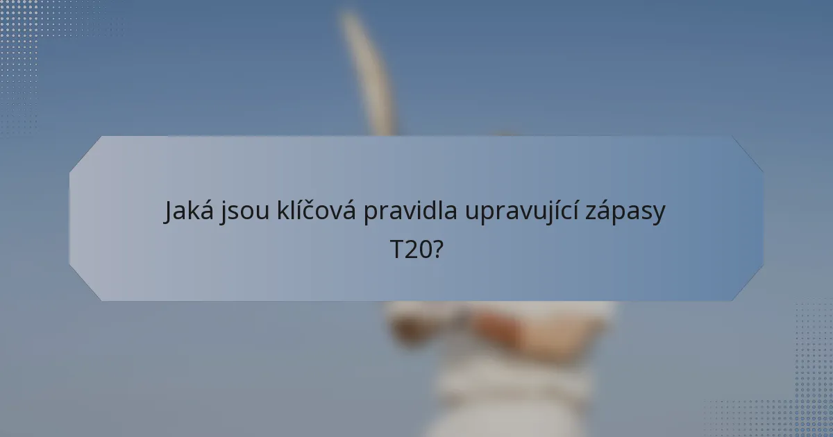 Jaká jsou klíčová pravidla upravující zápasy T20?