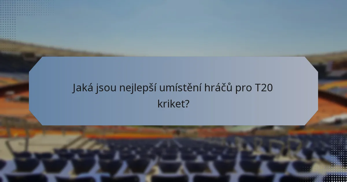 Jaká jsou nejlepší umístění hráčů pro T20 kriket?