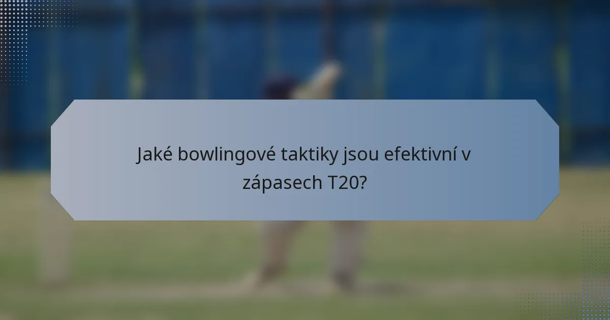 Jaké bowlingové taktiky jsou efektivní v zápasech T20?
