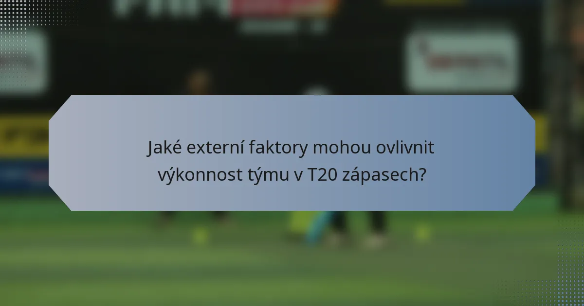 Jaké externí faktory mohou ovlivnit výkonnost týmu v T20 zápasech?