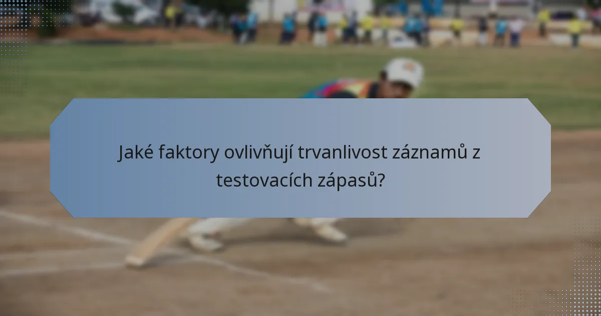 Jaké faktory ovlivňují trvanlivost záznamů z testovacích zápasů?