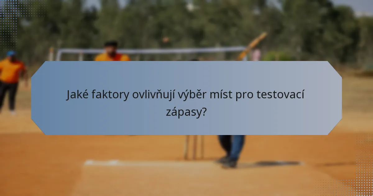 Jaké faktory ovlivňují výběr míst pro testovací zápasy?