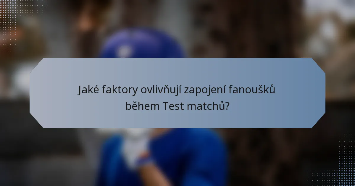 Jaké faktory ovlivňují zapojení fanoušků během Test matchů?