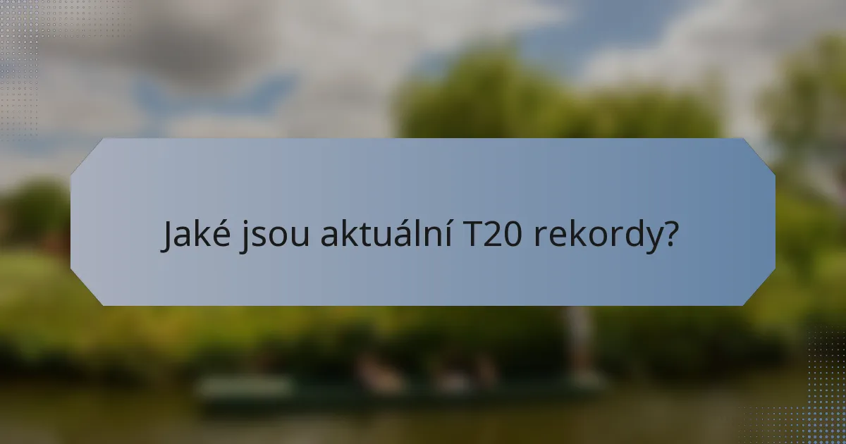 Jaké jsou aktuální T20 rekordy?