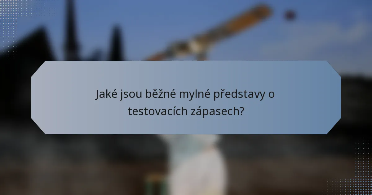Jaké jsou běžné mylné představy o testovacích zápasech?