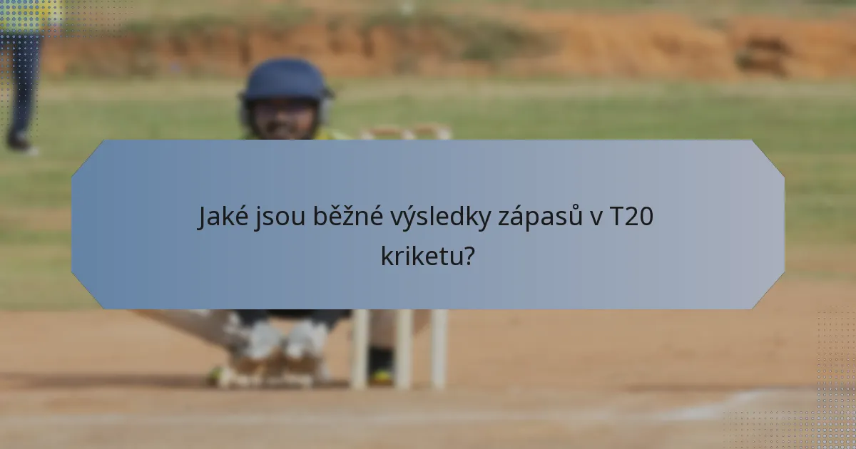 Jaké jsou běžné výsledky zápasů v T20 kriketu?