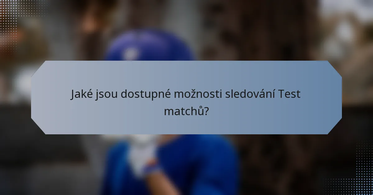 Jaké jsou dostupné možnosti sledování Test matchů?