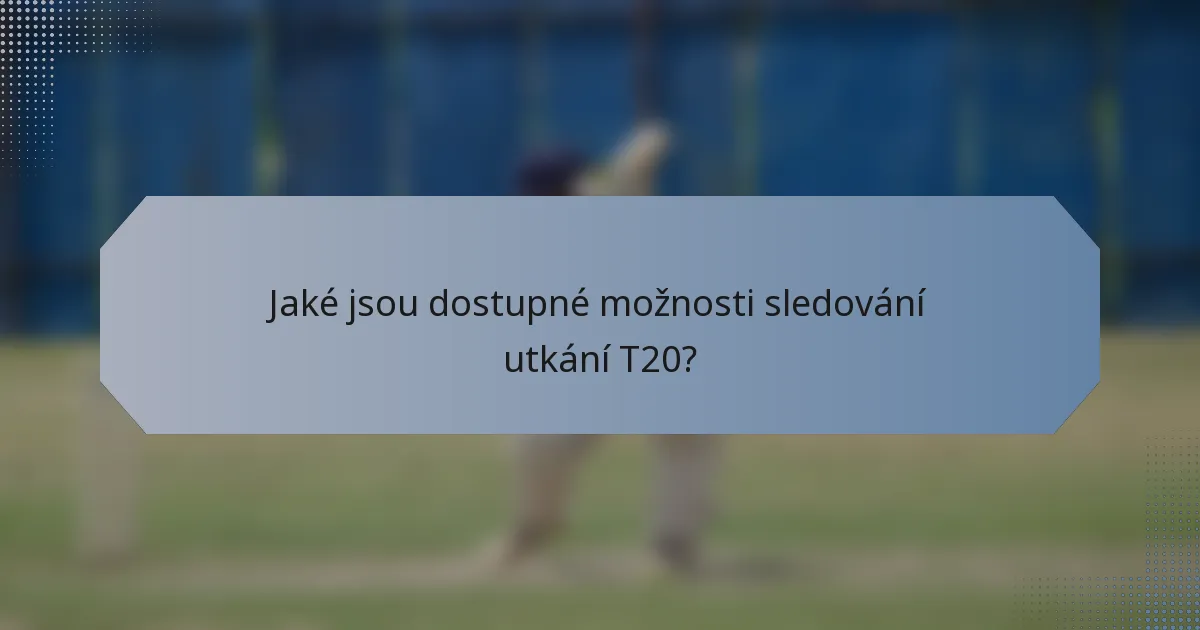 Jaké jsou dostupné možnosti sledování utkání T20?