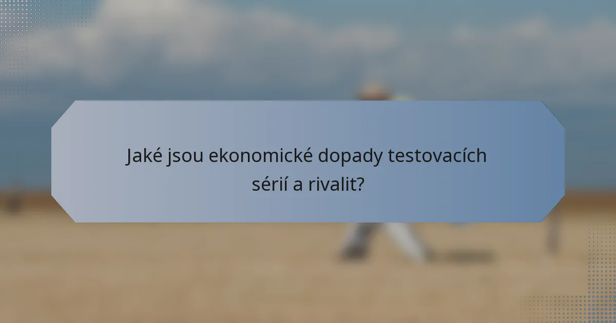 Jaké jsou ekonomické dopady testovacích sérií a rivalit?