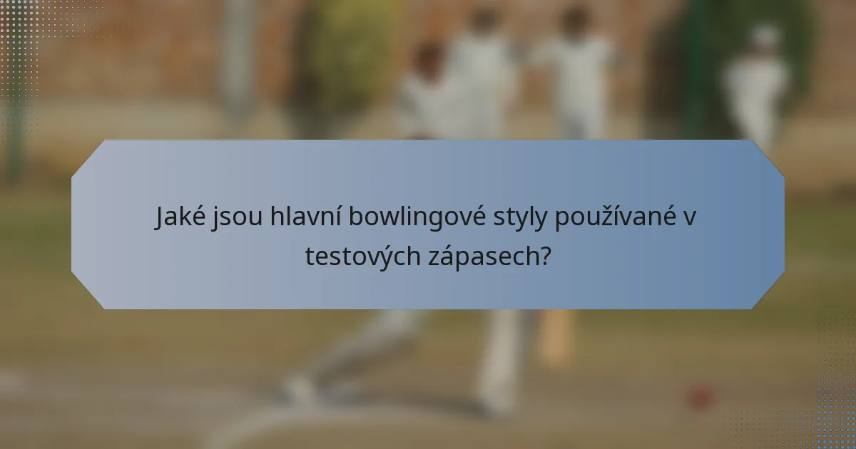 Jaké jsou hlavní bowlingové styly používané v testových zápasech?