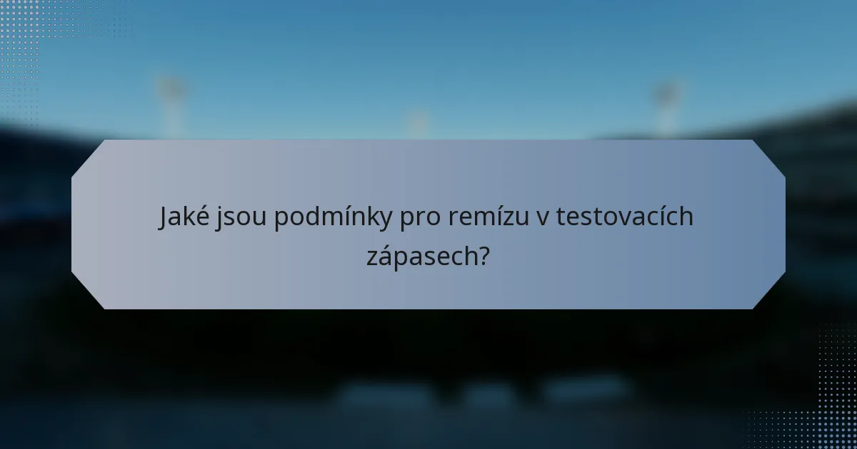 Jaké jsou podmínky pro remízu v testovacích zápasech?