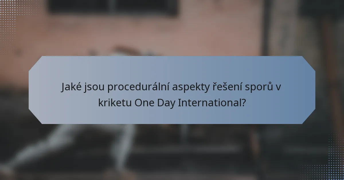 Jaké jsou procedurální aspekty řešení sporů v kriketu One Day International?