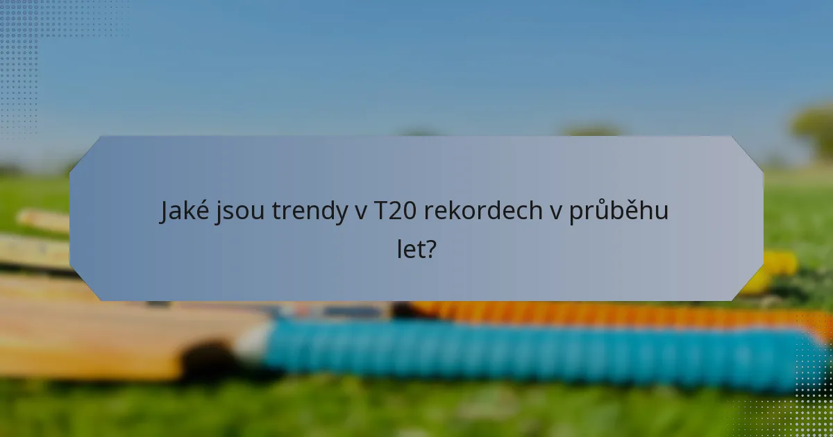Jaké jsou trendy v T20 rekordech v průběhu let?