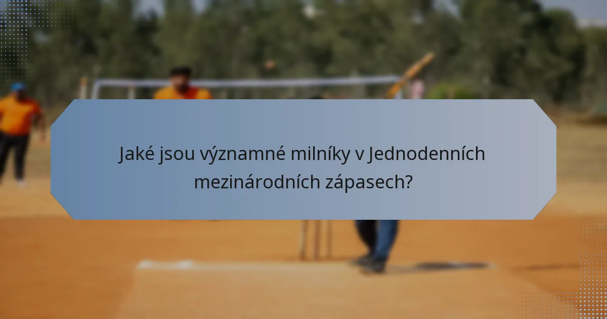 Jaké jsou významné milníky v Jednodenních mezinárodních zápasech?