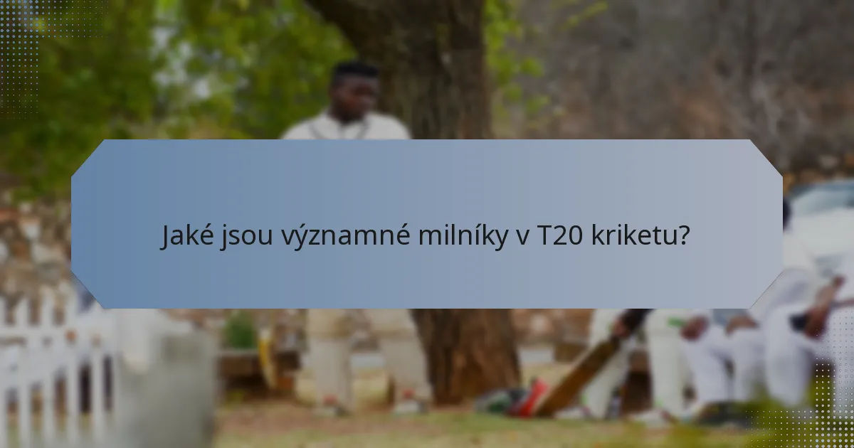 Jaké jsou významné milníky v T20 kriketu?