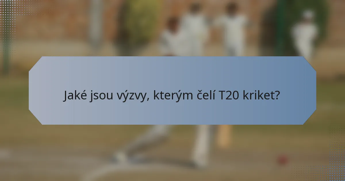 Jaké jsou výzvy, kterým čelí T20 kriket?