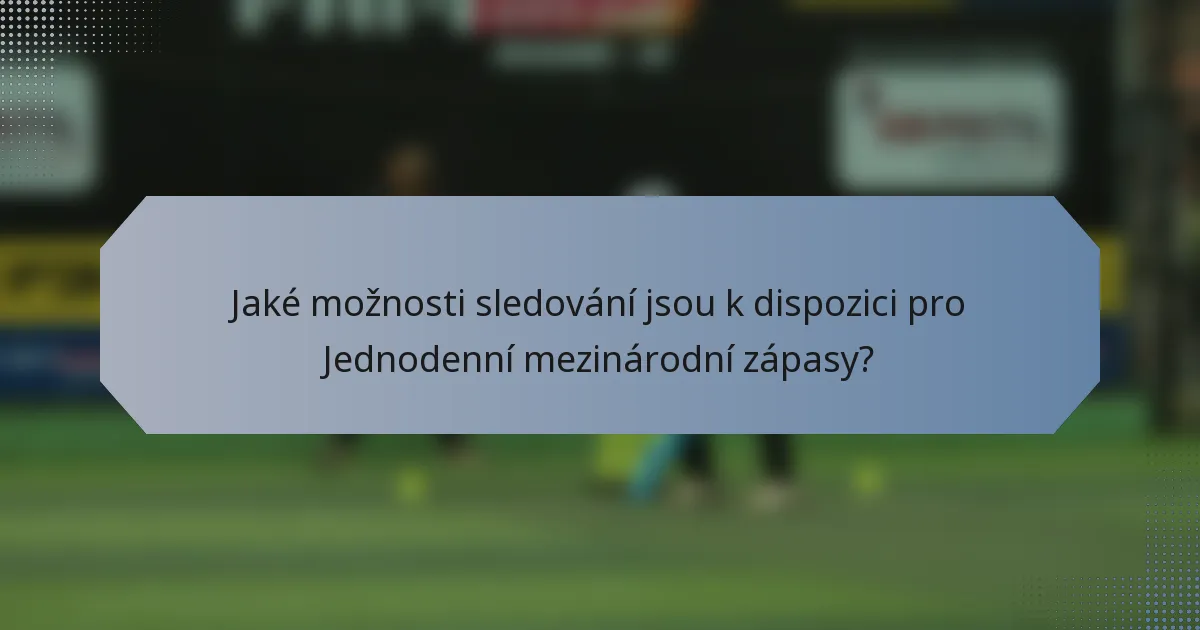 Jaké možnosti sledování jsou k dispozici pro Jednodenní mezinárodní zápasy?