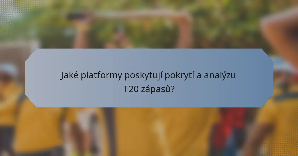 Jaké platformy poskytují pokrytí a analýzu T20 zápasů?